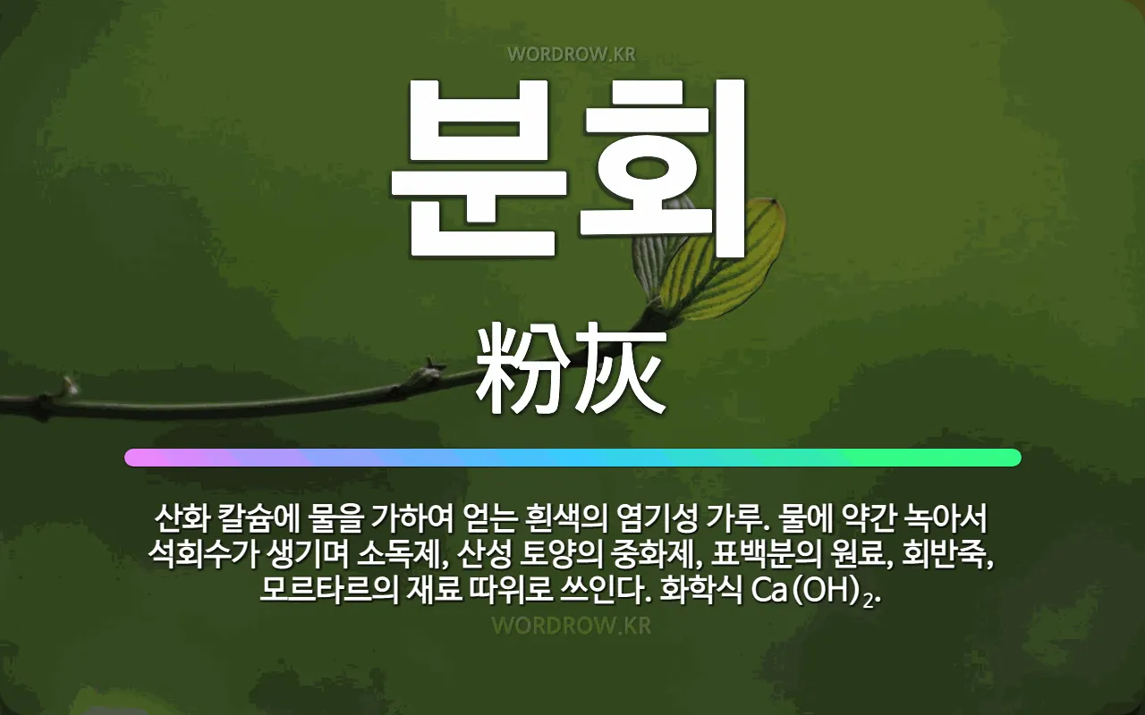 분회 粉灰: 산화 칼슘에 물을 가하여 얻는 흰색의 염기성 가루. 물에 약간 녹아서 석회수가 생기며 소독제, 산성 토양의 중화제, 표백분의 원료, 회반죽, …