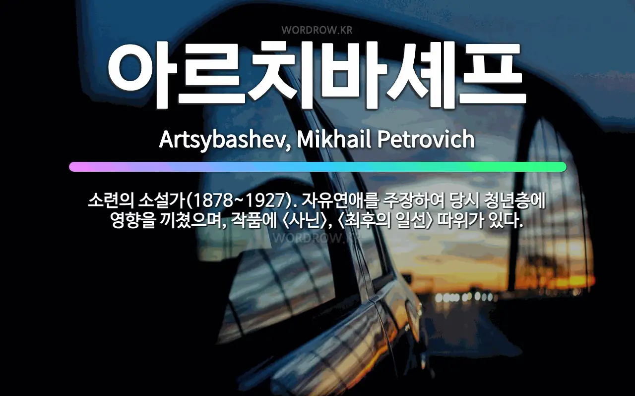 🌟아르치바셰프: 소련의 소설가(1878~1927). 자유연애를 주장하여 당시 청년층에 영향을 끼쳤으며, 작... - 표준국어대사전