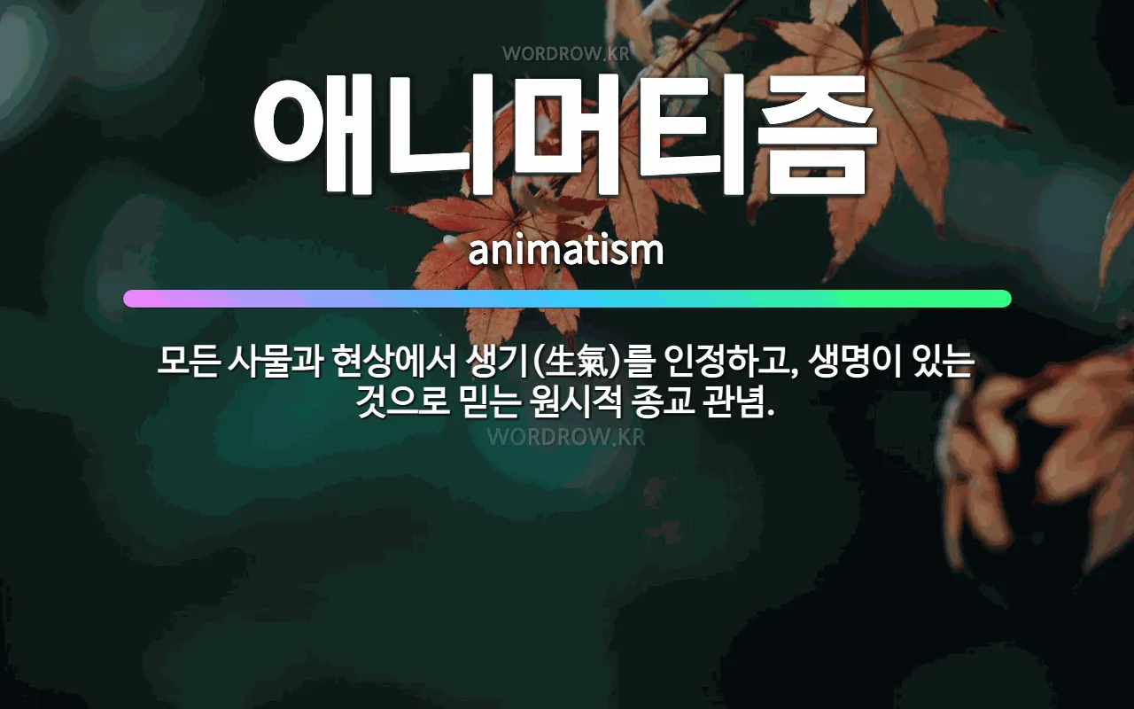 🌟애니머티즘: 모든 사물과 현상에서 생기(生氣)를 인정하고, 생명이 있는 것으로 믿는 원시적 종교 관념. - 표준국어대사전