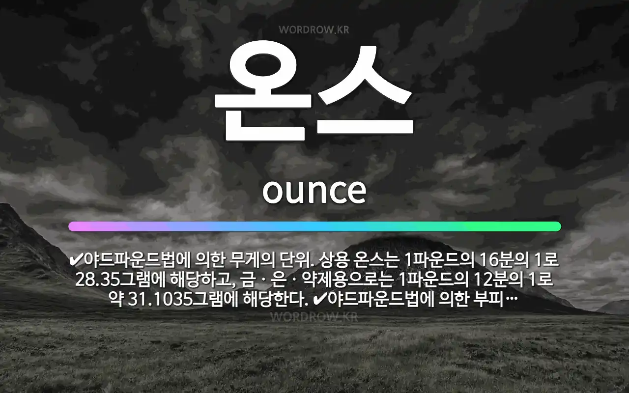 🌟온스: 야드파운드법에 의한 무게의 단위. 상용 온스는 1파운드의 16분의 1로 28.35그램에 해당하고,... - 표준국어대사전