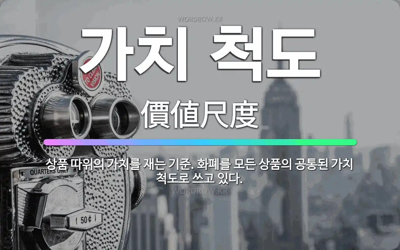 🌟가치 척도: 상품 따위의 가치를 재는 기준. 화폐를 모든 상품의 공통된 가치 척도로 쓰고 있다. - 표준국어대사전