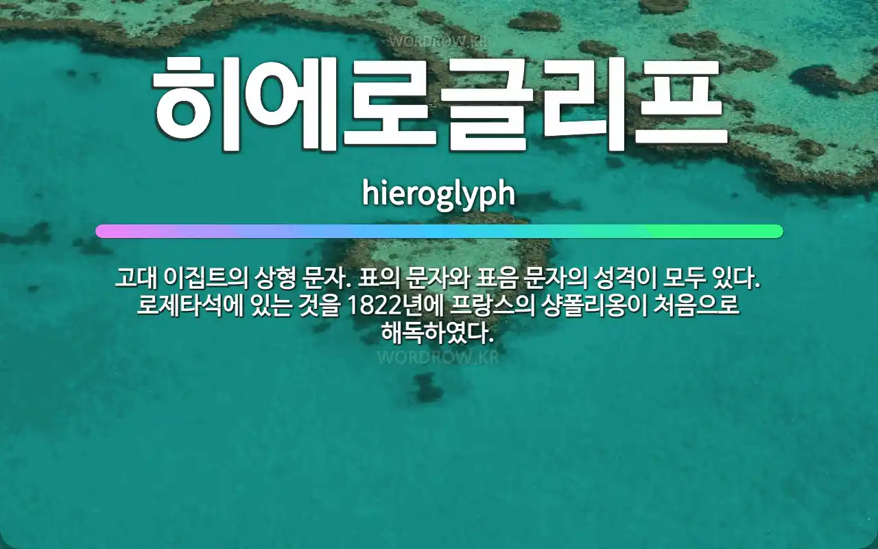 히에로글리프 hieroglyph: 고대 이집트의 상형 문자. 표의 문자와 표음 문자의 성격이 모두 있다. 로제타석에 있는 것을 1822년에 프랑스의 샹폴리옹이 처음으로 해독하였다.