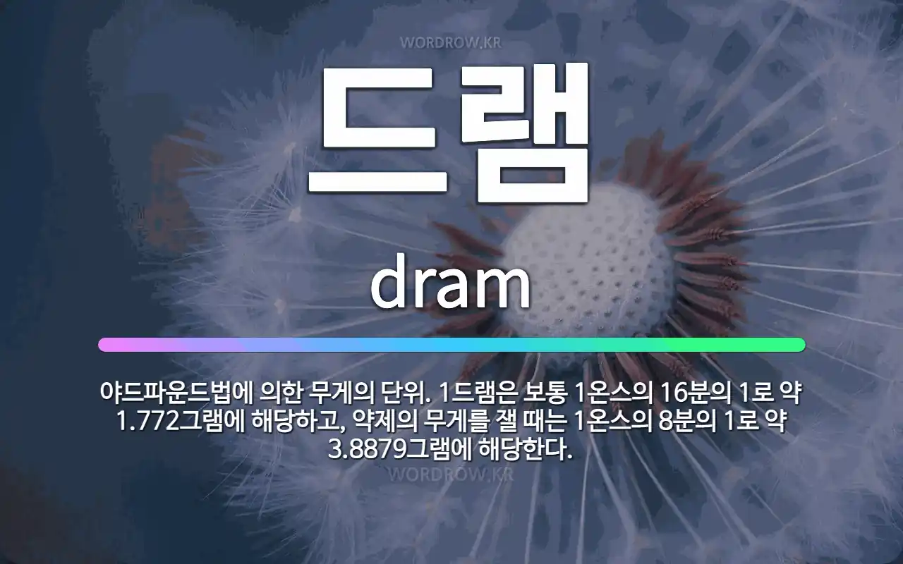 🌟드램: 야드파운드법에 의한 무게의 단위. 1드램은 보통 1온스의 16분의 1로 약 1.772그램에 해당하... - 표준국어대사전