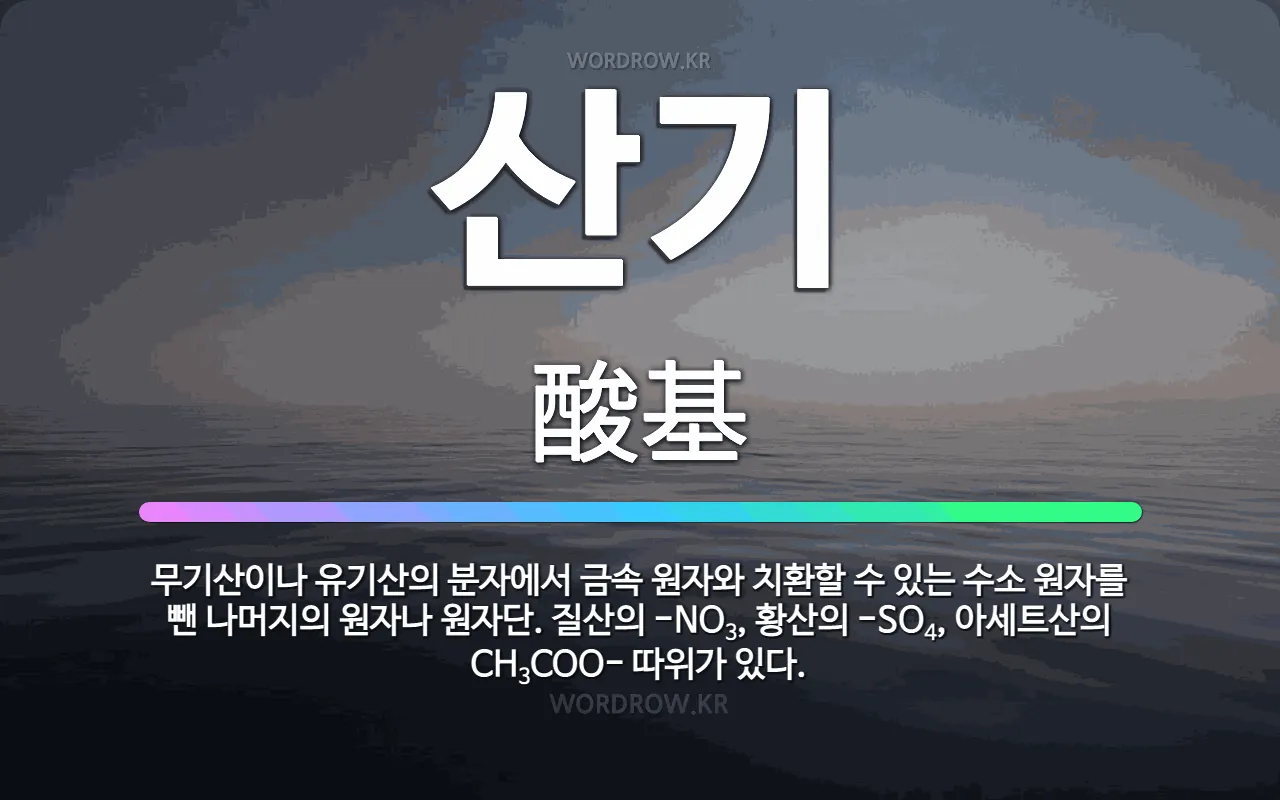 산기 酸基: 무기산이나 유기산의 분자에서 금속 원자와 치환할 수 있는 수소 원자를 뺀 나머지의 원자나 원자단. 질산의 -NO<span class="style_sub">3</span>, 황산의 -SO<span class="style_sub">4</span>, …