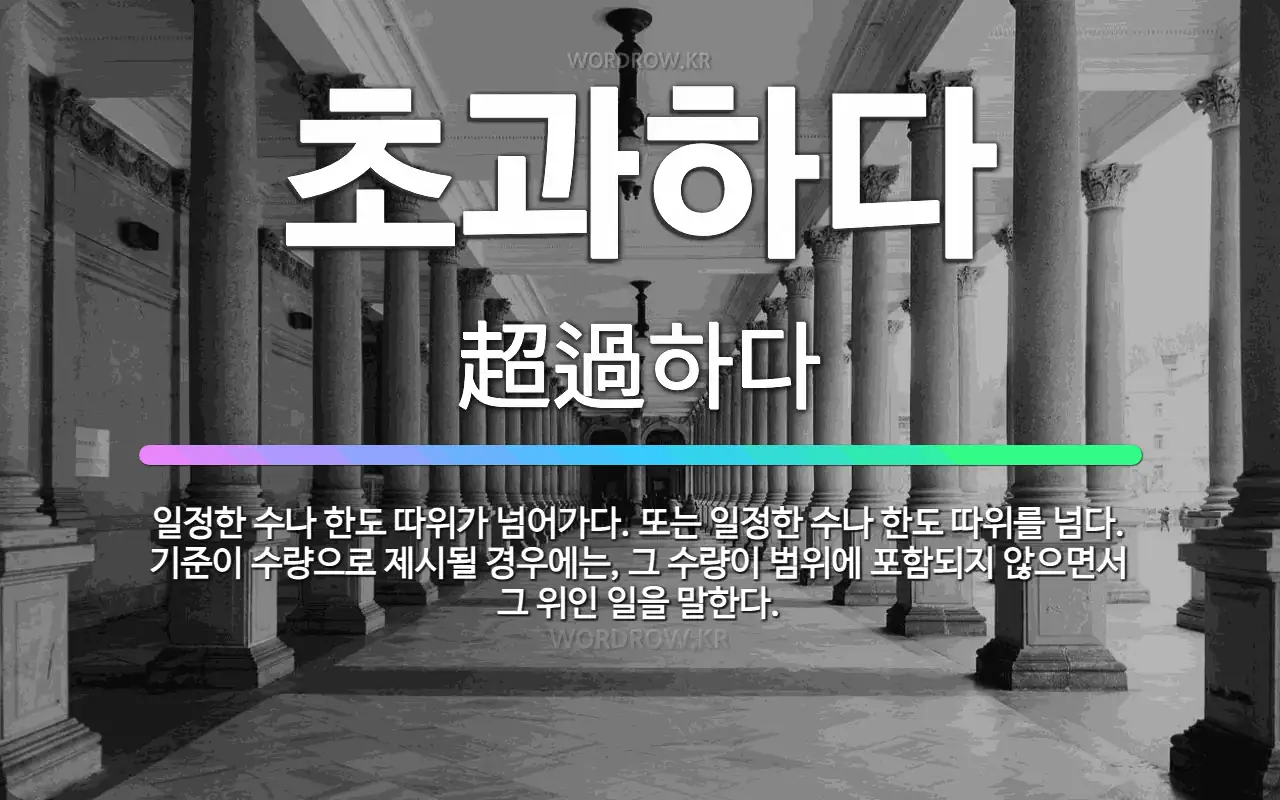 🌟초과하다: 일정한 수나 한도 따위가 넘어가다. 또는 일정한 수나 한도 따위를 넘다. 기준이 수량으로 제시... - 표준국어대사전