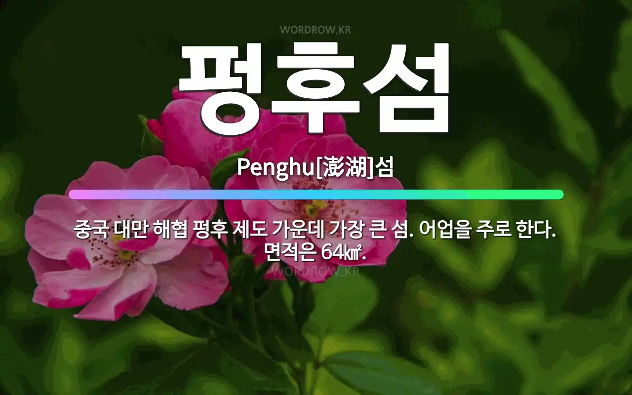 펑후섬: 중국 대만 해협 펑후 제도 가운데 가장 큰 섬. 어업을 주로 한다. 면적은 64. - 표준국어대사전