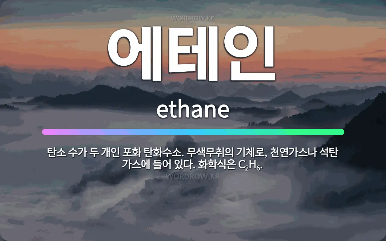 🌟에테인: 탄소 수가 두 개인 포화 탄화수소. 무색무취의 기체로, 천연가스나 석탄 가스에 들어 있다. 화학... - 표준국어대사전