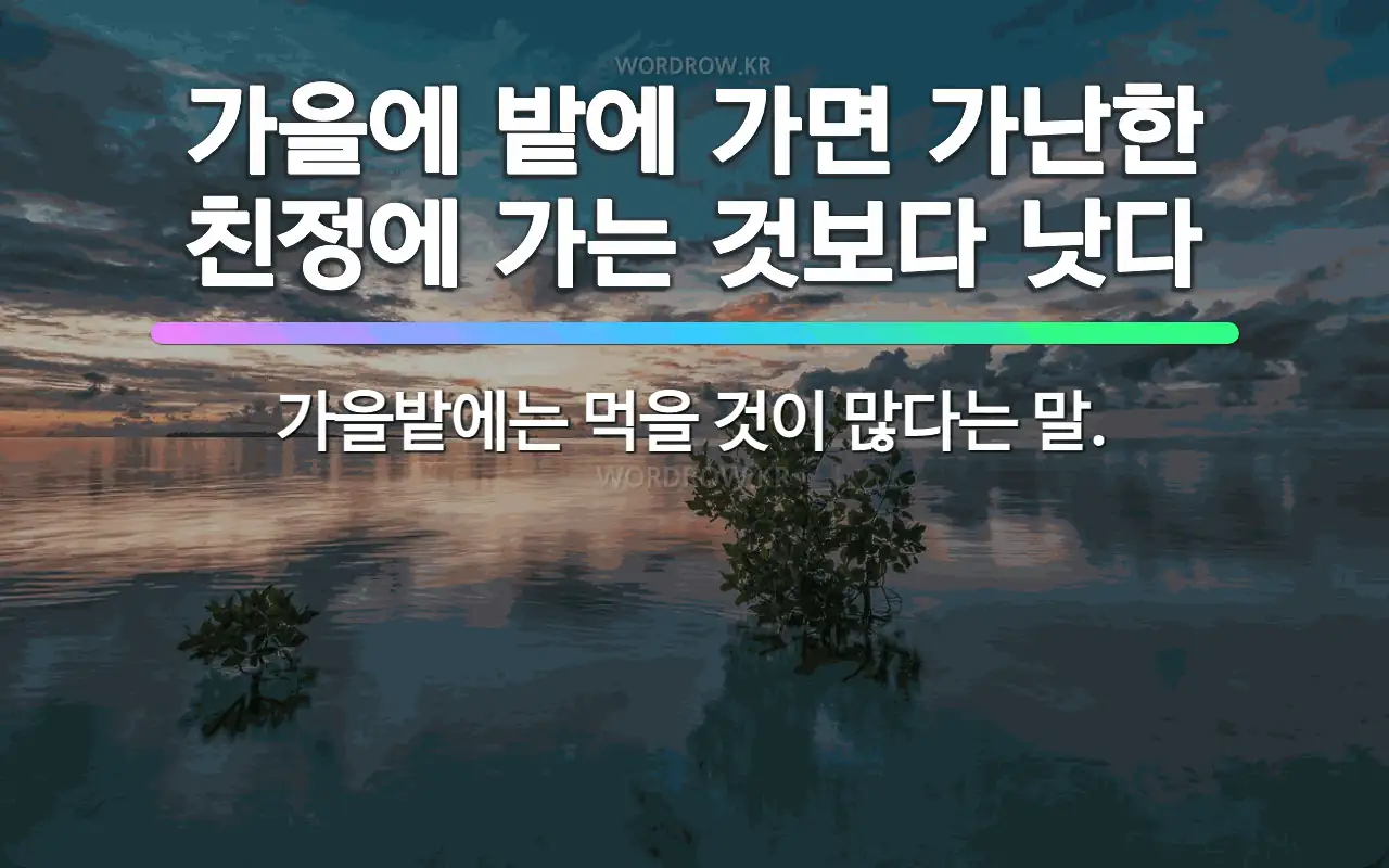 가을에 밭에 가면 가난한 친정에 가는 것보다 낫다 : 가을밭에는 먹을 것이 많다는 말.