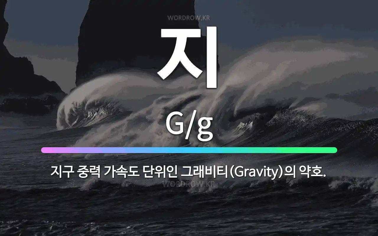 🌟지: 지구 중력 가속도 단위인 그래비티(Gravity)의 약호. - 표준국어대사전